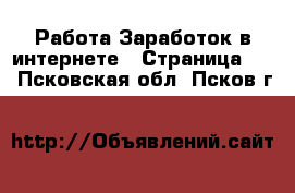 Работа Заработок в интернете - Страница 11 . Псковская обл.,Псков г.